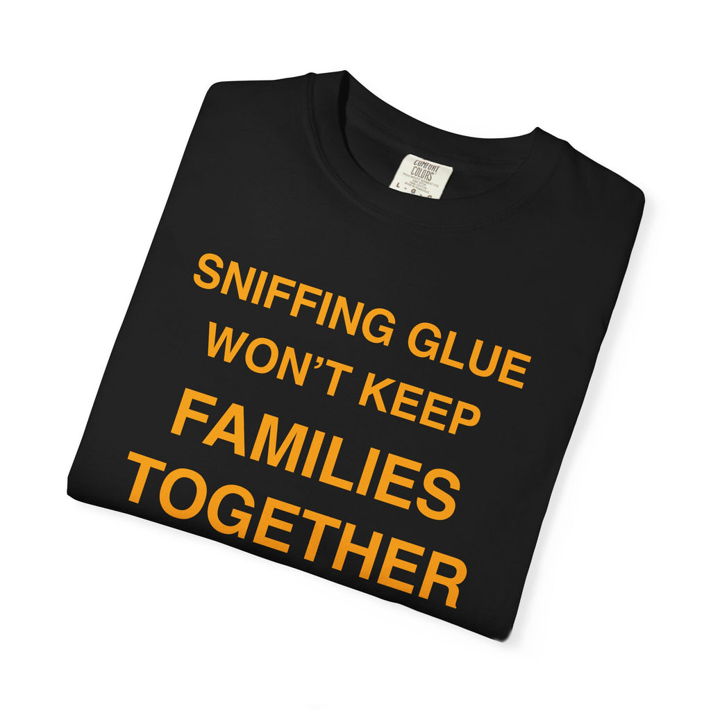 Sniffing Glue Won’t Keep Families Together | Funny Statement Tee