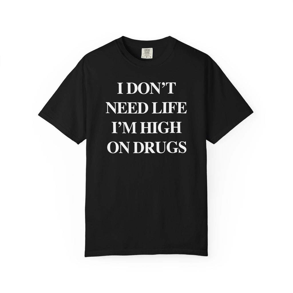 I Don’t Need Life I’m High On “Drugs” – Edgy Dark Humor Statement Tee
