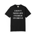 I Don’t Need Life I’m High On “Drugs” – Edgy Dark Humor Statement Tee