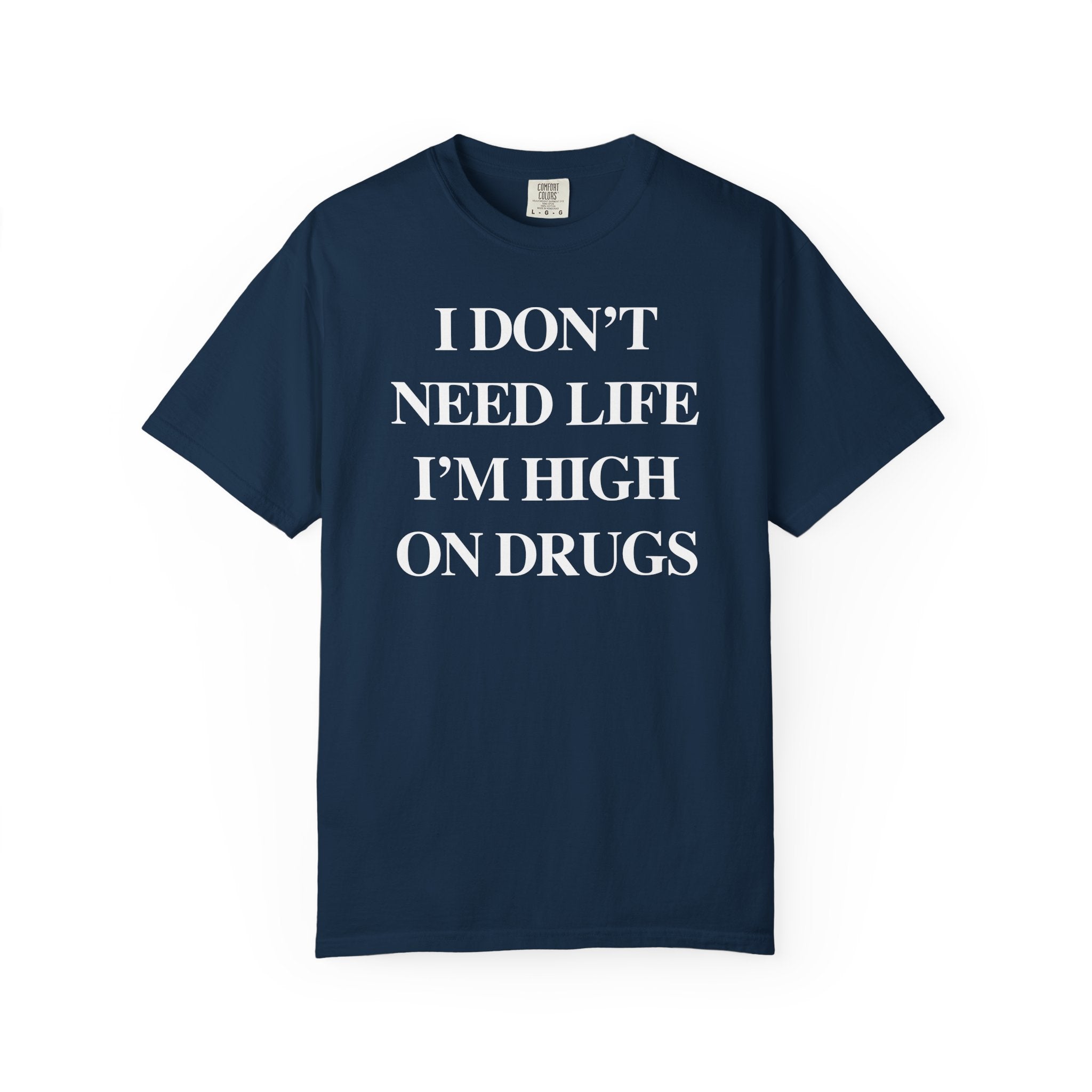 I Don’t Need Life I’m High On “Drugs” – Edgy Dark Humor Statement Tee