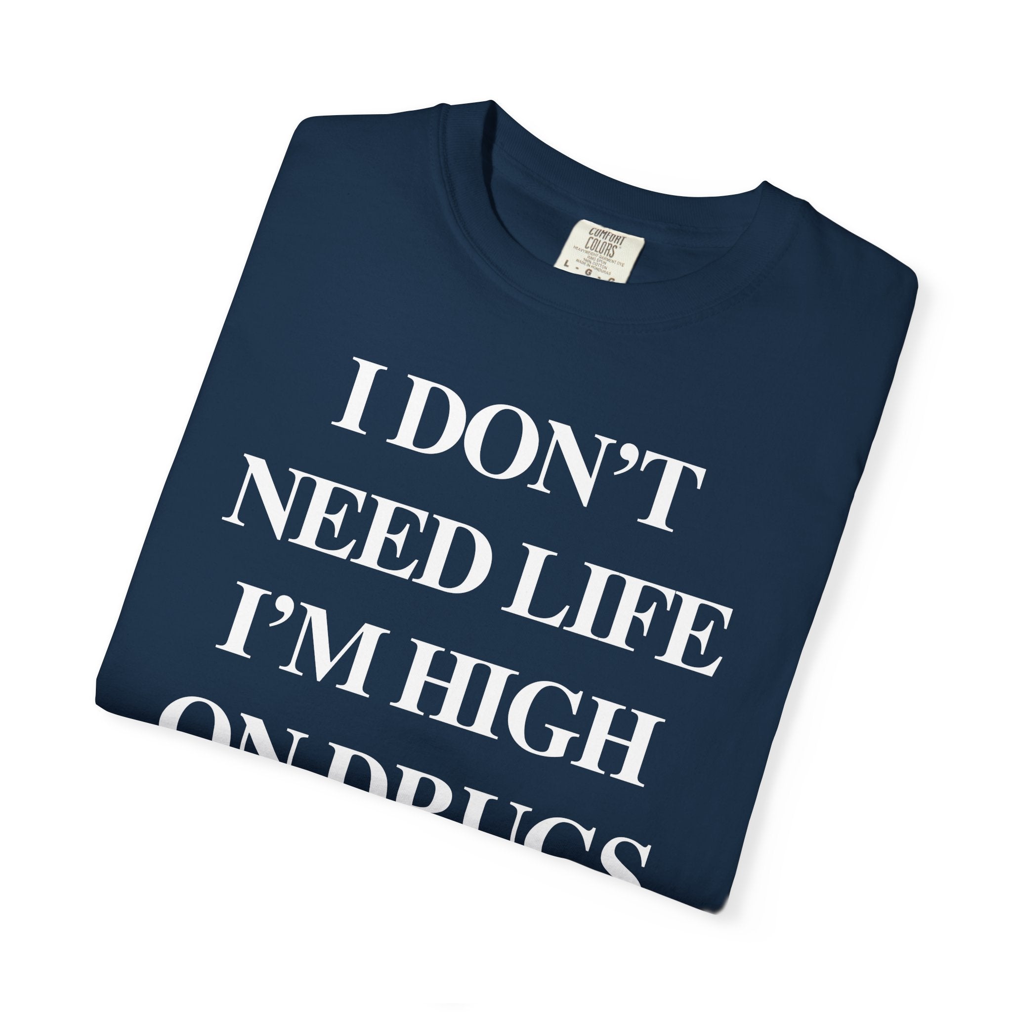 I Don’t Need Life I’m High On “Drugs” – Edgy Dark Humor Statement Tee
