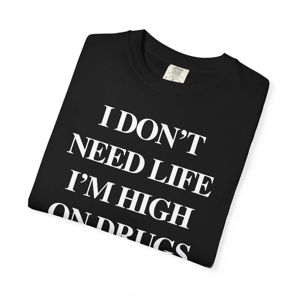 I Don’t Need Life I’m High On “Drugs” – Edgy Dark Humor Statement Tee
