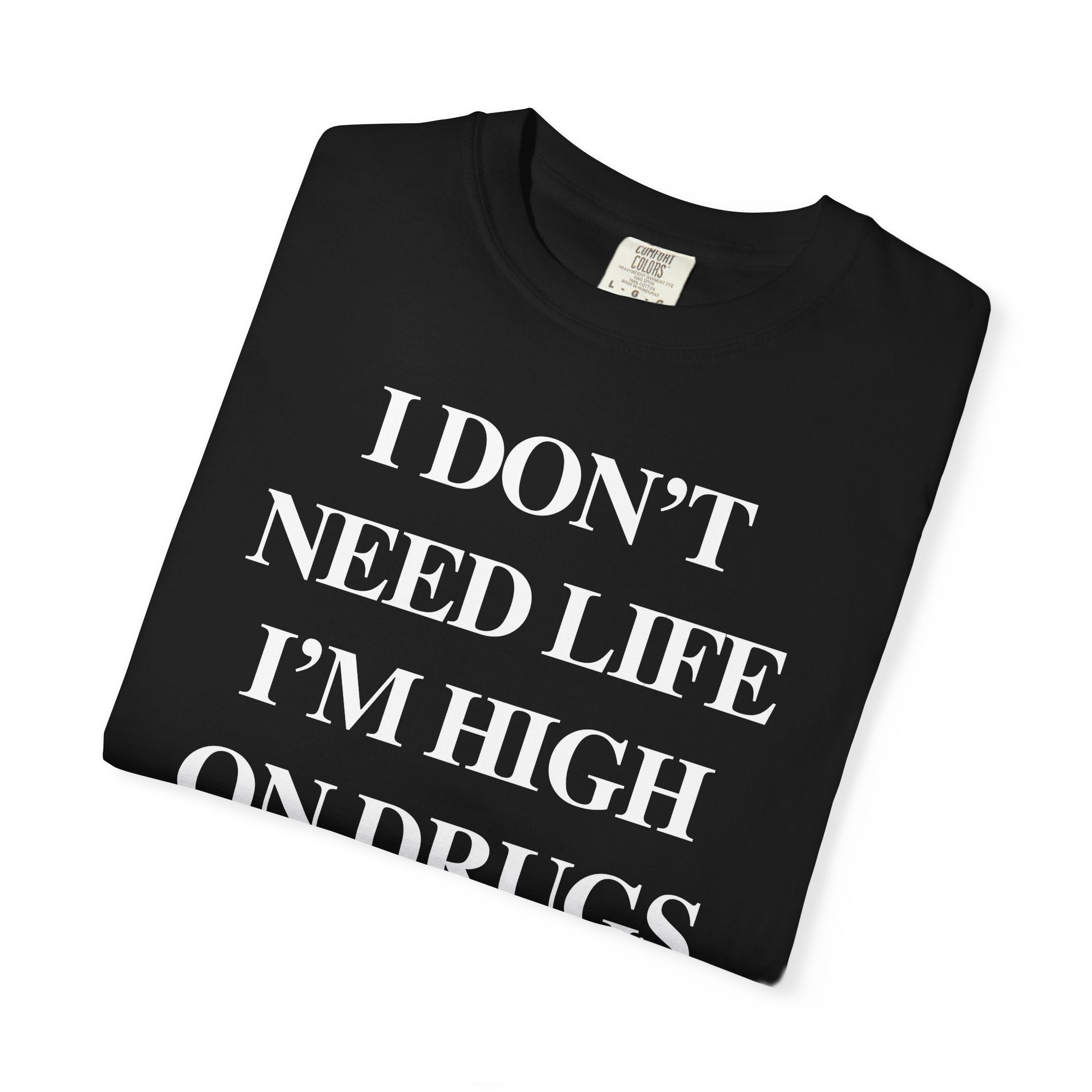 I Don’t Need Life I’m High On “Drugs” – Edgy Dark Humor Statement Tee