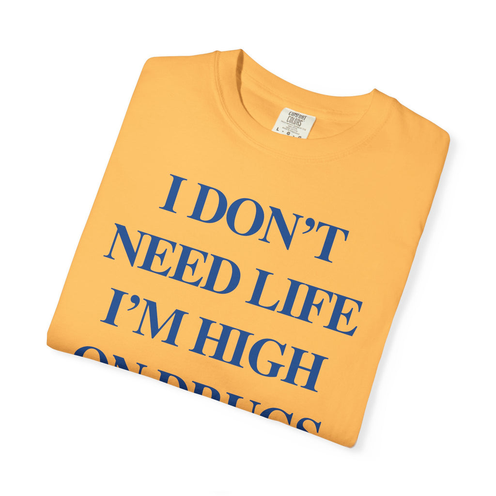 I Don’t Need Life I’m High On “Drugs” – Edgy Dark Humor Statement Tee