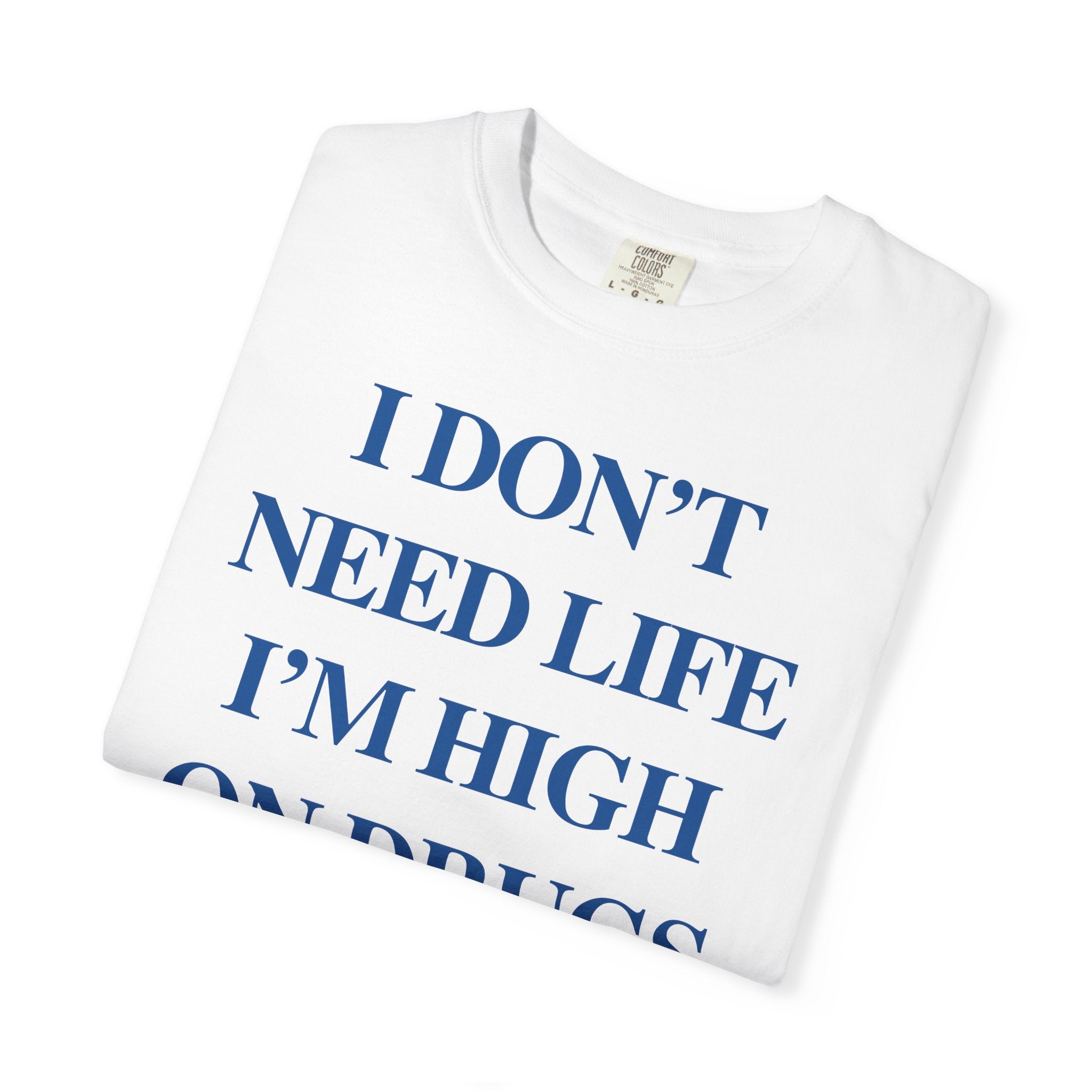 I Don’t Need Life I’m High On “Drugs” – Edgy Dark Humor Statement Tee