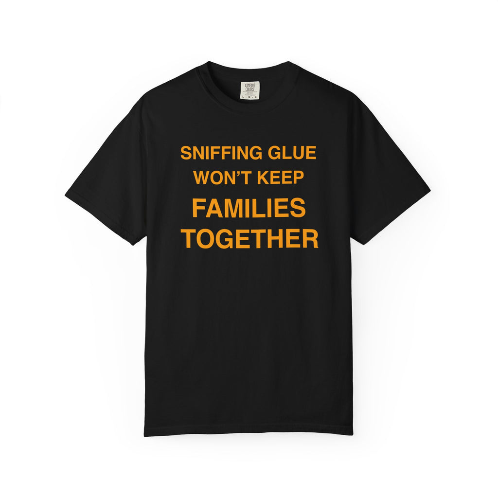 Sniffing Glue Won’t Keep Families Together | Funny Statement Tee