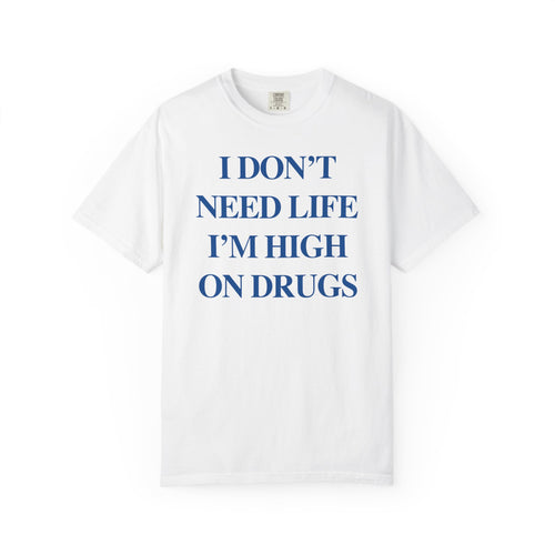 I Don’t Need Life I’m High On “Drugs” – Edgy Dark Humor Statement Tee